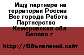 Ищу партнера на территории России  - Все города Работа » Партнёрство   . Кемеровская обл.,Белово г.